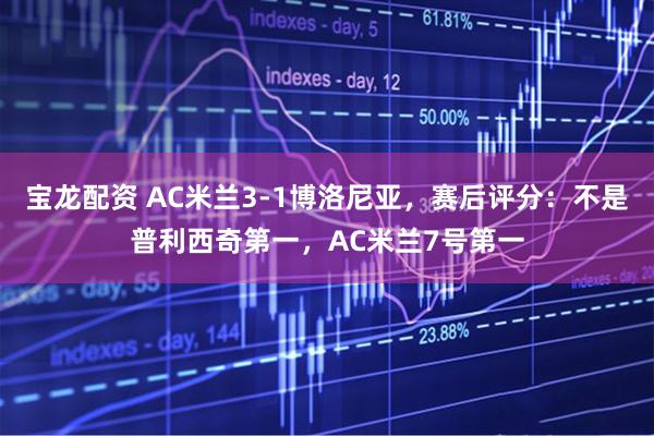 宝龙配资 AC米兰3-1博洛尼亚，赛后评分：不是普利西奇第一，AC米兰7号第一