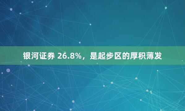 银河证券 26.8%，是起步区的厚积薄发