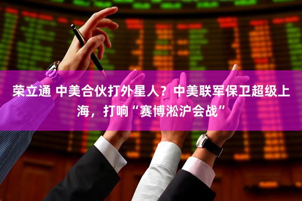 荣立通 中美合伙打外星人？中美联军保卫超级上海，打响“赛博淞沪会战”