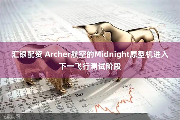 汇银配资 Archer航空的Midnight原型机进入下一飞行测试阶段
