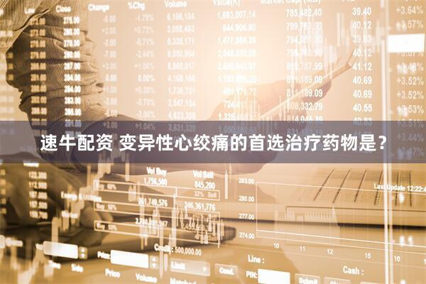 速牛配资 变异性心绞痛的首选治疗药物是？