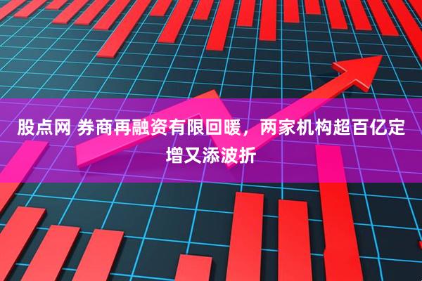 股点网 券商再融资有限回暖，两家机构超百亿定增又添波折