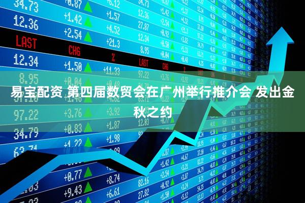 易宝配资 第四届数贸会在广州举行推介会 发出金秋之约