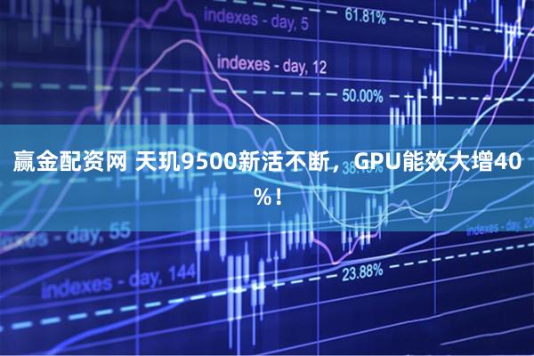 赢金配资网 天玑9500新活不断，GPU能效大增40%！