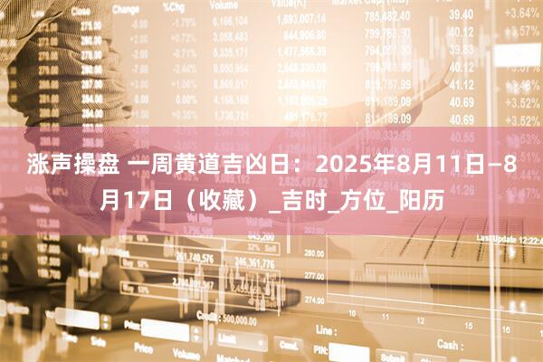 涨声操盘 一周黄道吉凶日：2025年8月11日—8月17日（收藏）_吉时_方位_阳历