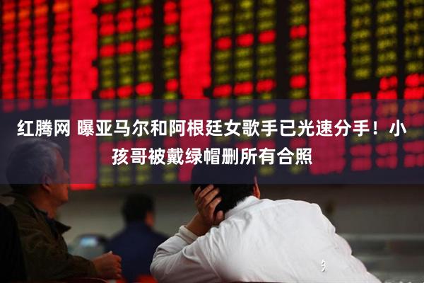 红腾网 曝亚马尔和阿根廷女歌手已光速分手！小孩哥被戴绿帽删所有合照