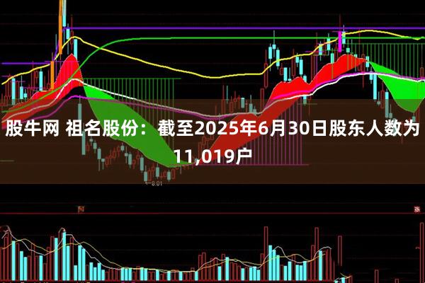 股牛网 祖名股份：截至2025年6月30日股东人数为11,019户