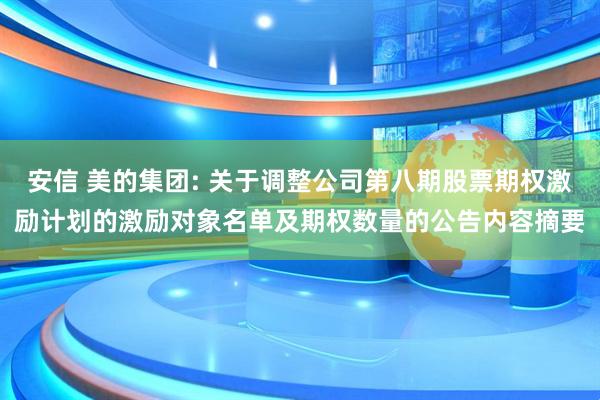 安信 美的集团: 关于调整公司第八期股票期权激励计划的激励对象名单及期权数量的公告内容摘要