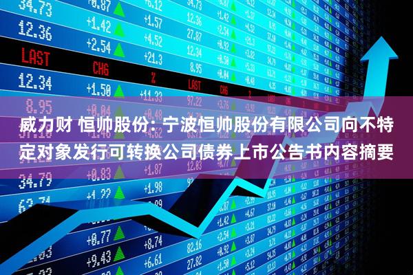 威力财 恒帅股份: 宁波恒帅股份有限公司向不特定对象发行可转换公司债券上市公告书内容摘要
