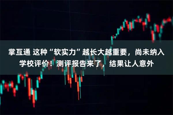 掌互通 这种“软实力”越长大越重要，尚未纳入学校评价！测评报告来了，结果让人意外