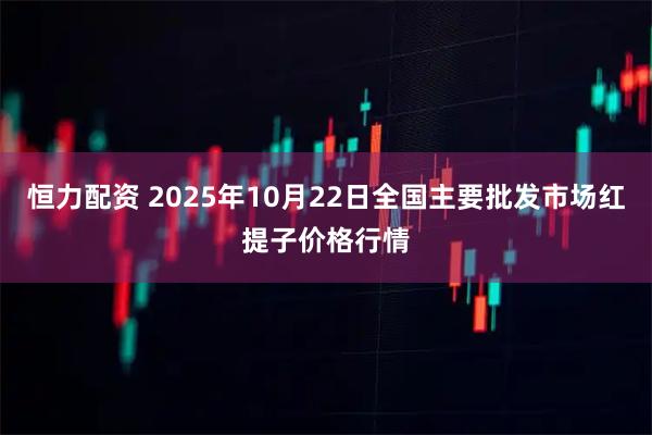 恒力配资 2025年10月22日全国主要批发市场红提子价格行情