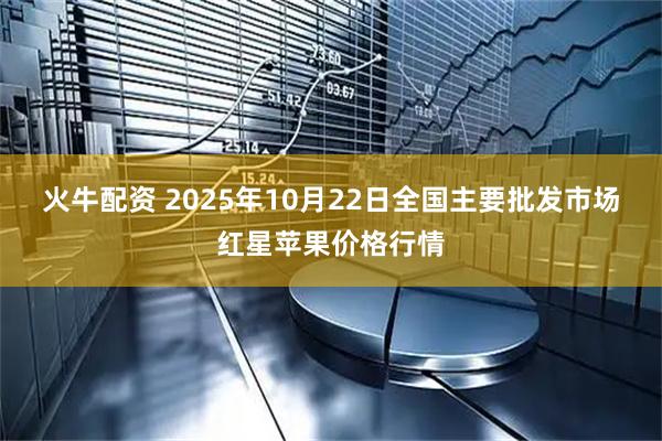 火牛配资 2025年10月22日全国主要批发市场红星苹果价格行情