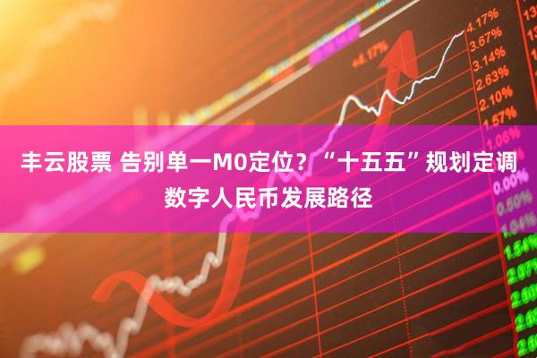 丰云股票 告别单一M0定位？“十五五”规划定调数字人民币发展路径