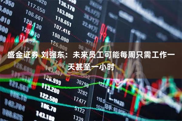 盛金证券 刘强东：未来员工可能每周只需工作一天甚至一小时
