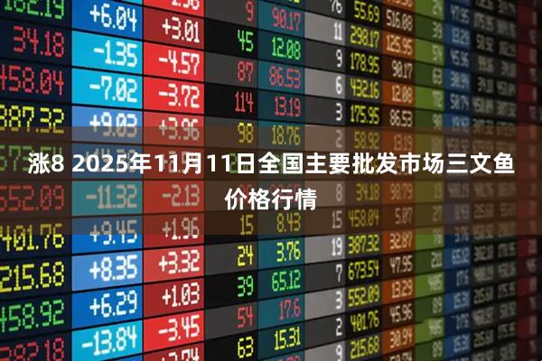 涨8 2025年11月11日全国主要批发市场三文鱼价格行情