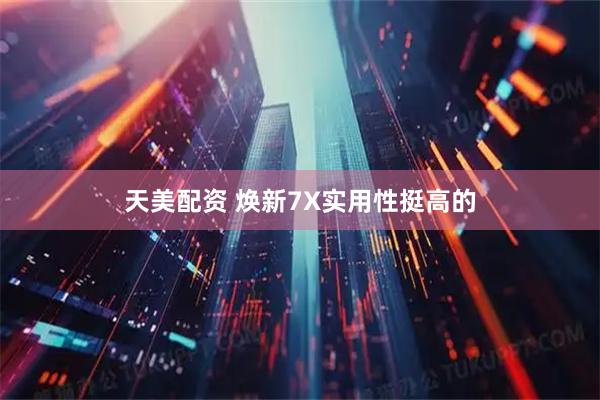 天美配资 焕新7X实用性挺高的