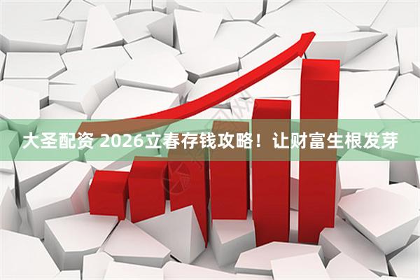 大圣配资 2026立春存钱攻略！让财富生根发芽